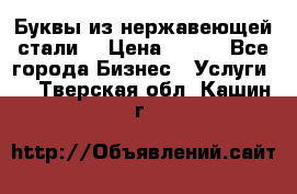 Буквы из нержавеющей стали. › Цена ­ 700 - Все города Бизнес » Услуги   . Тверская обл.,Кашин г.